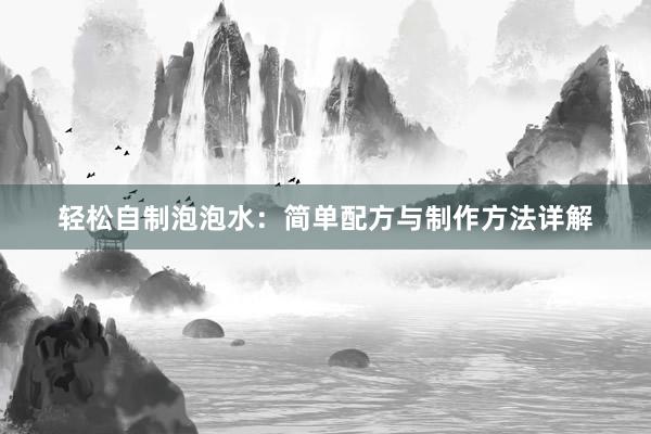 轻松自制泡泡水：简单配方与制作方法详解