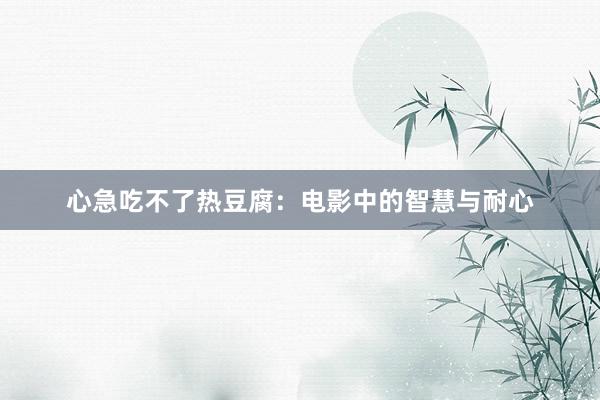 心急吃不了热豆腐：电影中的智慧与耐心