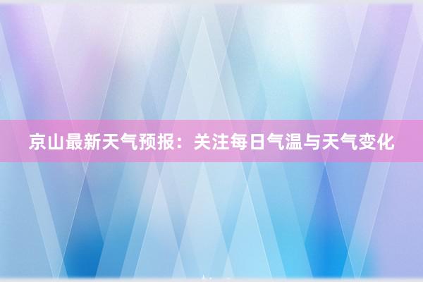 京山最新天气预报：关注每日气温与天气变化